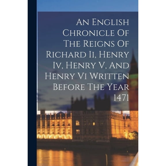 An English Chronicle Of The Reigns Of Richard Ii, Henry Iv, Henry V, And Henry Vi Written Before The Year 1471, (Paperback)