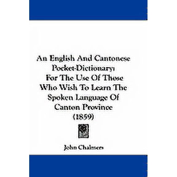 An English and Cantonese Pocket-Dictionary : For the Use of Those Who Wish to Learn the Spoken Language of Canton Province (1859) (Paperback)