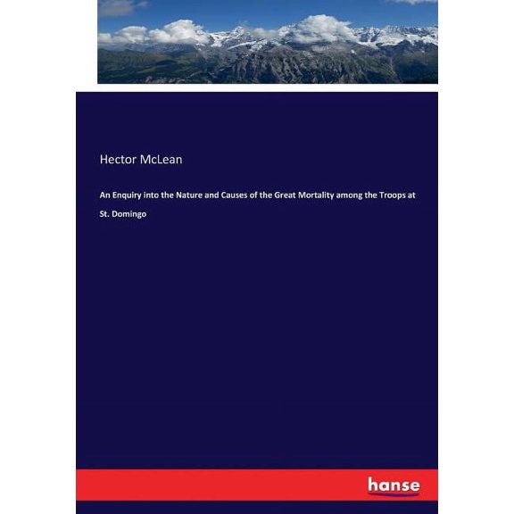 An Enquiry into the Nature and Causes of the Great Mortality among the Troops at St. Domingo, (Paperback)