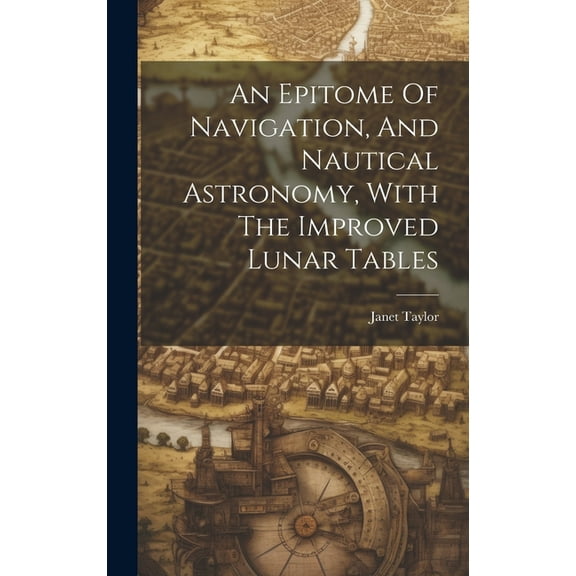 An Epitome Of Navigation, And Nautical Astronomy, With The Improved Lunar Tables (Hardcover)