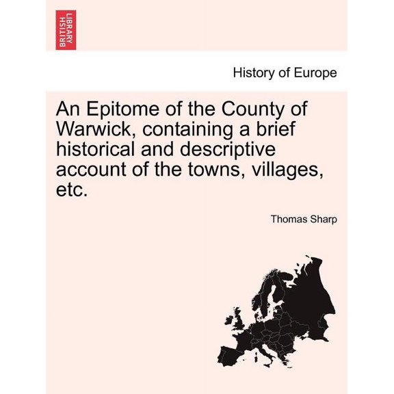 An Epitome of the County of Warwick, Containing a Brief Historical and Descriptive Account of the Towns, Villages, Etc. (Paperback)