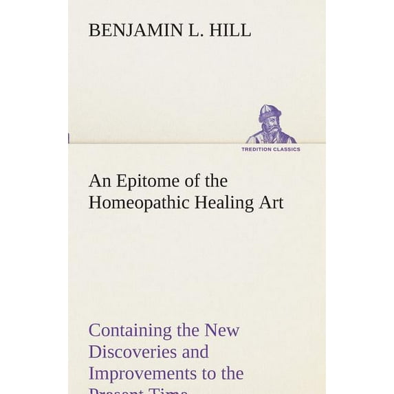 An Epitome of the Homeopathic Healing Art Containing the New Discoveries and Improvements to the Present Time (Paperback)