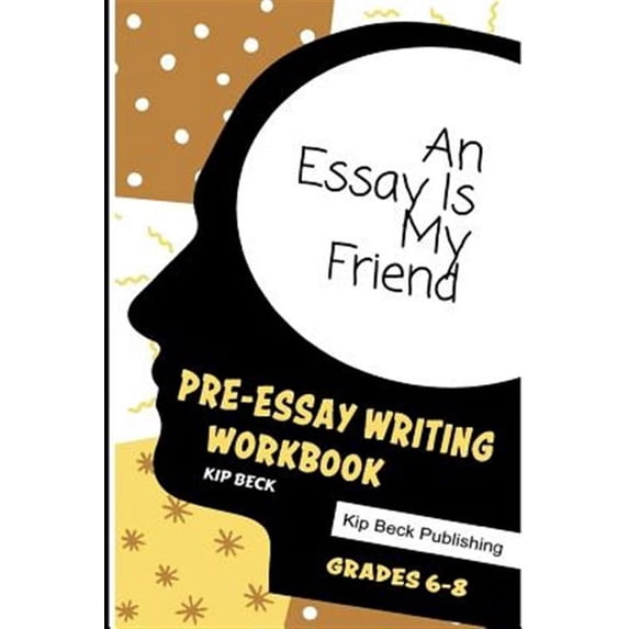 An Essay Is My Friend: Pre-Essay Writing Workbook, Grades 6-8