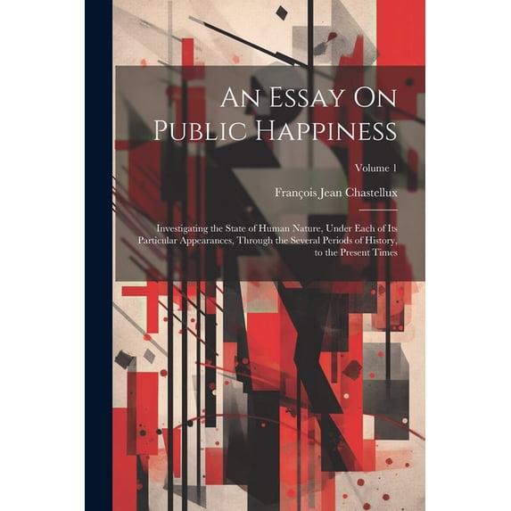 An Essay On Public Happiness: Investigating the State of Human Nature, Under Each of Its Particular Appearances, Through, (Paperback)