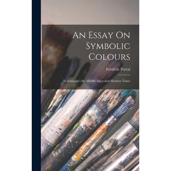 An Essay On Symbolic Colours: In Antiquity--the Middle Ages--and Modern Times, (Hardcover)