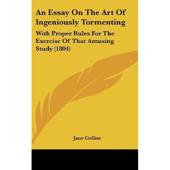 An Essay On The Art Of Ingeniously Tormenting: With Proper Rules For The Exercise Of That Amusing Study 1804 Hardcover 1436936489 9781436936484 Jane Collier
