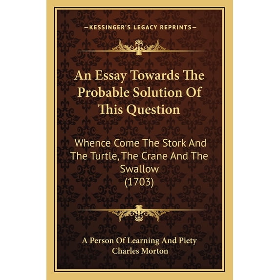 An Essay Towards The Probable Solution Of This Question : Whence Come The Stork And The Turtle, The Crane And The Swallow (1703) (Paperback)