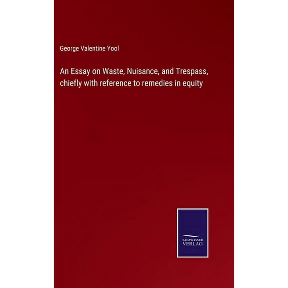 An Essay on Waste, Nuisance, and Trespass, chiefly with reference to remedies in equity (Hardcover)