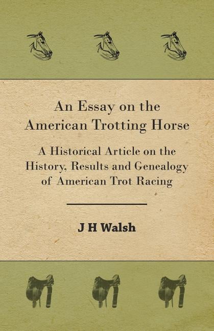 An Essay on the American Trotting Horse - A Historical Article on the History, Results and Genealogy of American Trot Racing (Paperback)