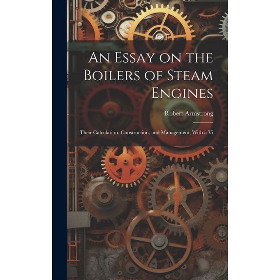 An Essay on the Boilers of Steam Engines : Their Calculation, Construction, and Management, With a Vi (Hardcover)