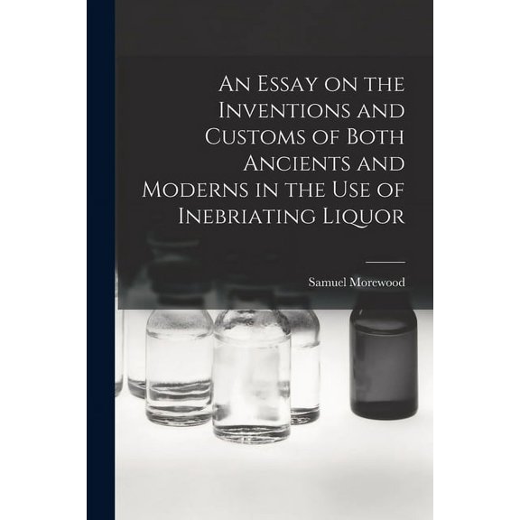 An Essay on the Inventions and Customs of Both Ancients and Moderns in the Use of Inebriating Liquor (Paperback)