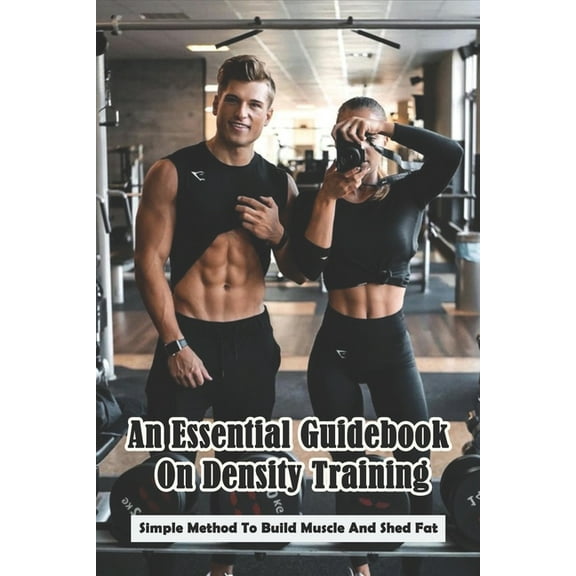 An Essential Guidebook On Density Training : Simple Method To Build Muscle And Shed Fat: Tactical Density (Paperback)