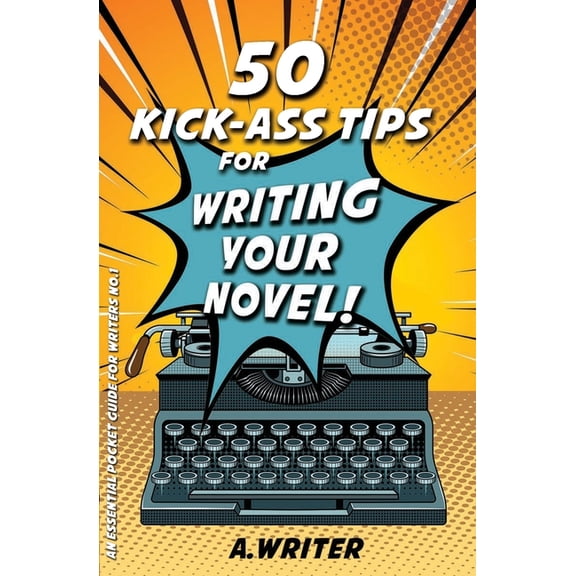 An Essential Pocket Guide for Writers 50 Kick-Ass Tips for Writing Your Novel, Book 1, (Paperback)