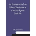 thumbnail image 1 of An Estimate of the True Value of Vaccination as a Security Against Small Pox, (Paperback), 1 of 1