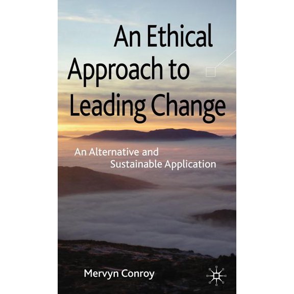 An Ethical Approach to Leading Change: An Alternative and Sustainable Application, (Hardcover)