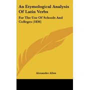 An Etymological Analysis Of Latin Verbs For The Use Of Schools And Colleges 1836 Hardcover 1437004008 9781437004007 Alexander Allen