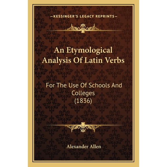 An Etymological Analysis Of Latin Verbs : For The Use Of Schools And Colleges (1836) (Paperback)