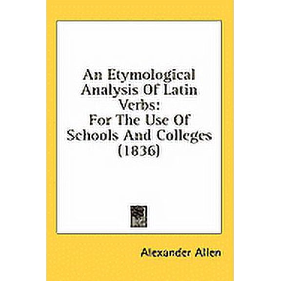 An Etymological Analysis Of Latin Verbs : For The Use Of Schools And Colleges (1836) (Paperback)