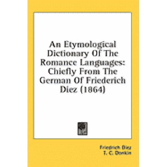 An Etymological Dictionary Of The Romance Languages : Chiefly From The German Of Friederich Diez (1864) (Paperback)