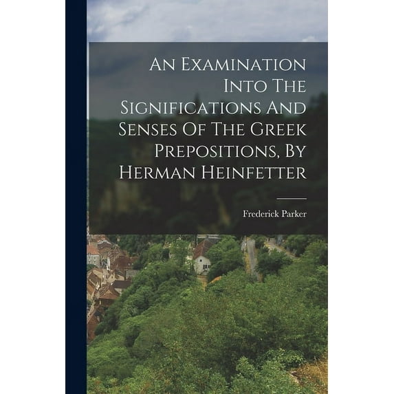 An Examination Into The Significations And Senses Of The Greek Prepositions, By Herman Heinfetter (Paperback)
