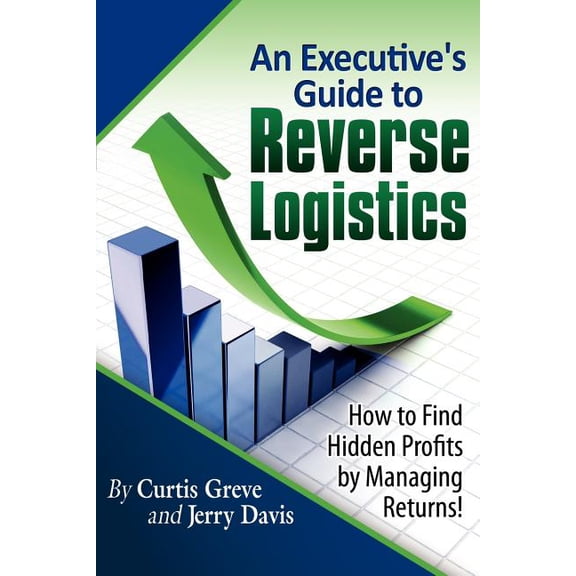 An Executive's Guide to Reverse Logistics: How to Find Hidden Profits by Managing Returns, (Paperback)