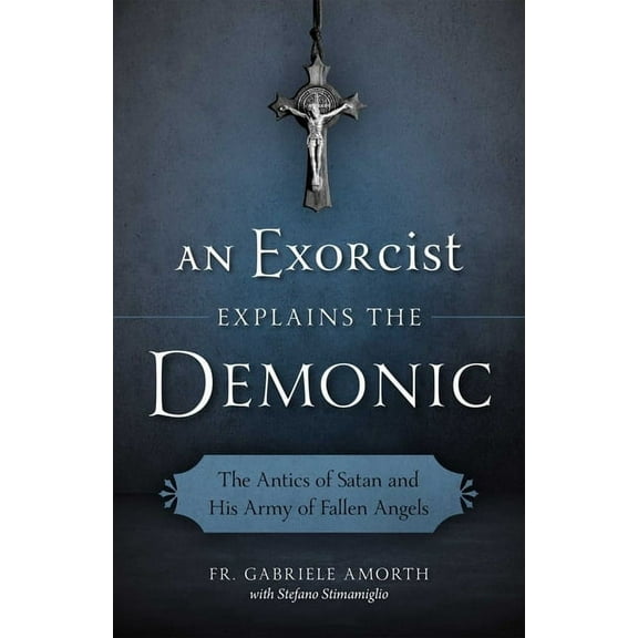 An Exorcist Explains the Demonic: The Antics of Satan and His Army of Fallen Angels, (Paperback)
