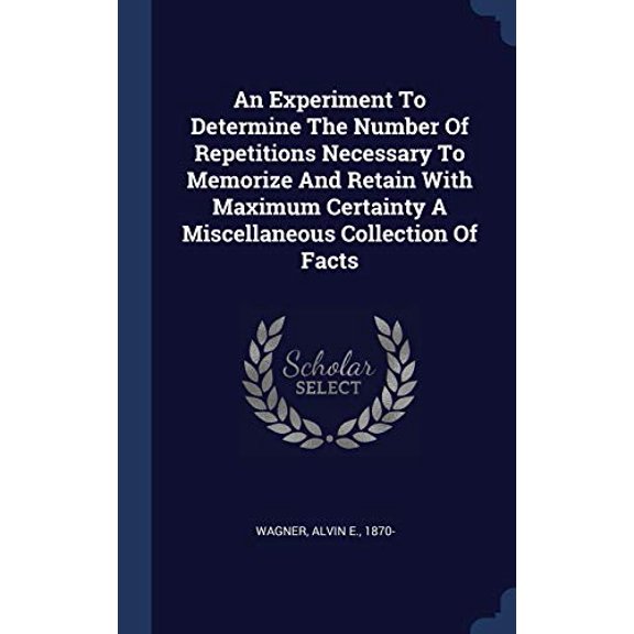 An Experiment To Determine The Number Of Repetitions Necessary To Memorize And Retain With Maximum Certainty A Miscellaneous Collection Of Facts
