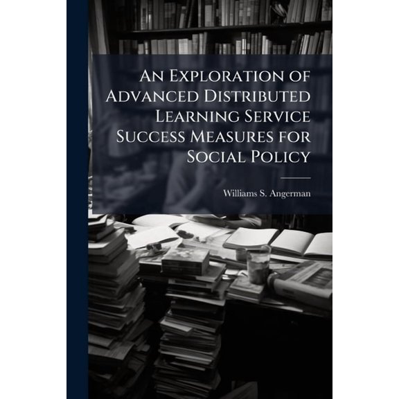 An Exploration of Advanced Distributed Learning Service Success Measures for Social Policy, (Paperback)
