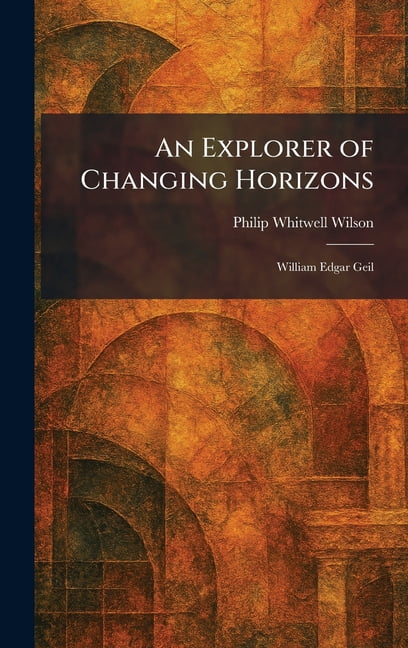 An Explorer of Changing Horizons: William Edgar Geil, (Hardcover)