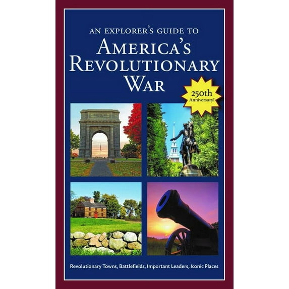 An Explorer's Guide to America's Revolutionary War: Revolutionary Towns, Battlefields, Important Leaders, Iconic Places, (Paperback)