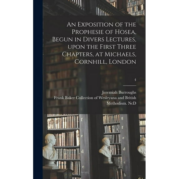 An Exposition of the Prophesie of Hosea, Begun in Divers Lectures, Upon the First Three Chapters, at Michaels, Cornhill, London; 4 (Hardcover)