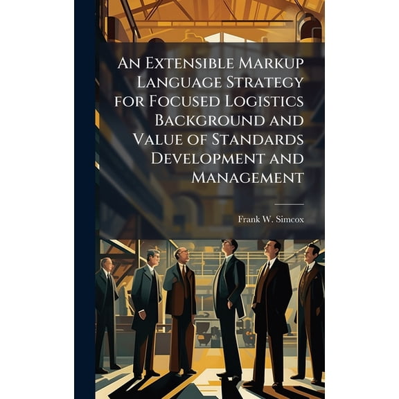 An Extensible Markup Language Strategy for Focused Logistics Background and Value of Standards Development and Managemen, (Hardcover)