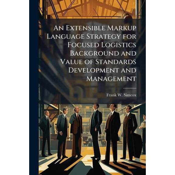An Extensible Markup Language Strategy for Focused Logistics Background and Value of Standards Development and Managemen, (Paperback)