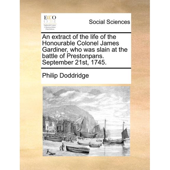 An Extract of the Life of the Honourable Colonel James Gardiner, Who Was Slain at the Battle of Prestonpans. September 21st, 1745. Paperback