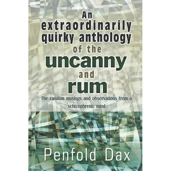 An Extraordinarily Quirky Anthology of the Uncanny and Rum: The Random Musings and Observations from a Schizophrenic Min, (Paperback)