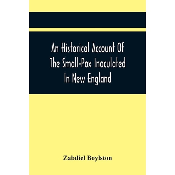 An Historical Account Of The Small-Pox Inoculated In New England, (Paperback)