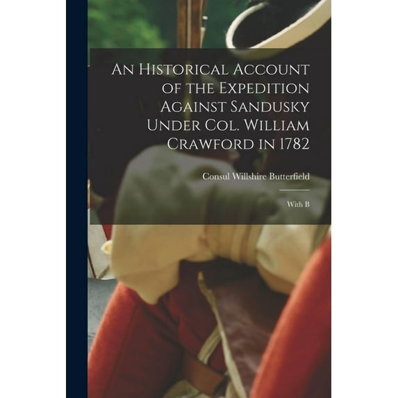 An Historical Account of the Expedition Against Sandusky Under Col. William Crawford in 1782; With B (Paperback)