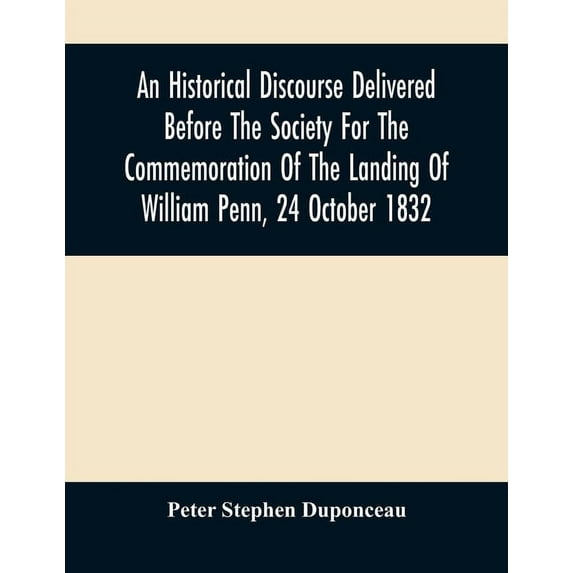 An Historical Discourse Delivered Before The Society For The Commemoration Of The Landing Of William Penn, 24 October 18, (Paperback)