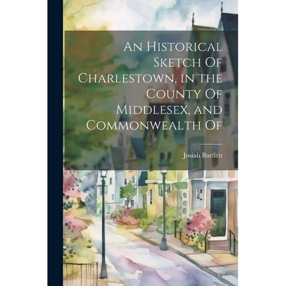 An Historical Sketch Of Charlestown, in the County Of Middlesex, and Commonwealth Of (Paperback)
