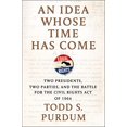 thumbnail image 1 of Pre-Owned An Idea Whose Time Has Come: Two Presidents, Two Parties, and the Battle for the Civil Rights Act of (Hardcover) by Todd S Purdum, 1 of 1