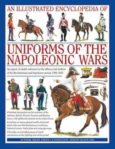 DIGBY SMITH An Illustrated Encyclopedia: Uniforms of the Napoleonic Wars : campaign maps; Provides an unrivalled source of visual information on the fighting men of the period (Hardcover)