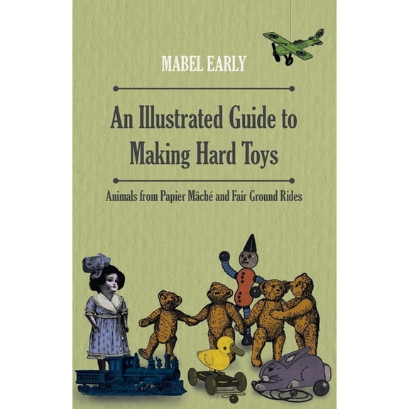 An Illustrated Guide to Making Hard Toys - Animals from Papier Mch and Fair Ground Rides, (Paperback)