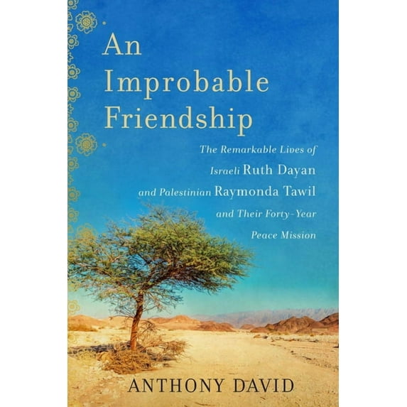 An Improbable Friendship : The Remarkable Lives of Israeli Ruth Dayan and Palestinian Raymonda Tawil and Their Forty-Year Peace Mission (Hardcover)