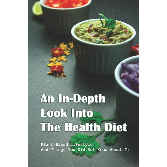 An In-Depth Look Into The Health Diet : Plant-Based Lifestyle And Things You Did Not Know About It: Healthy Diet For Weight Loss (Paperback)