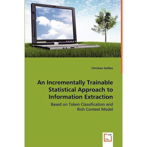 An Incrementally Trainable Statistical Approach to Information Extraction - Based on Token Classification and Rich Context Model (Paperback)