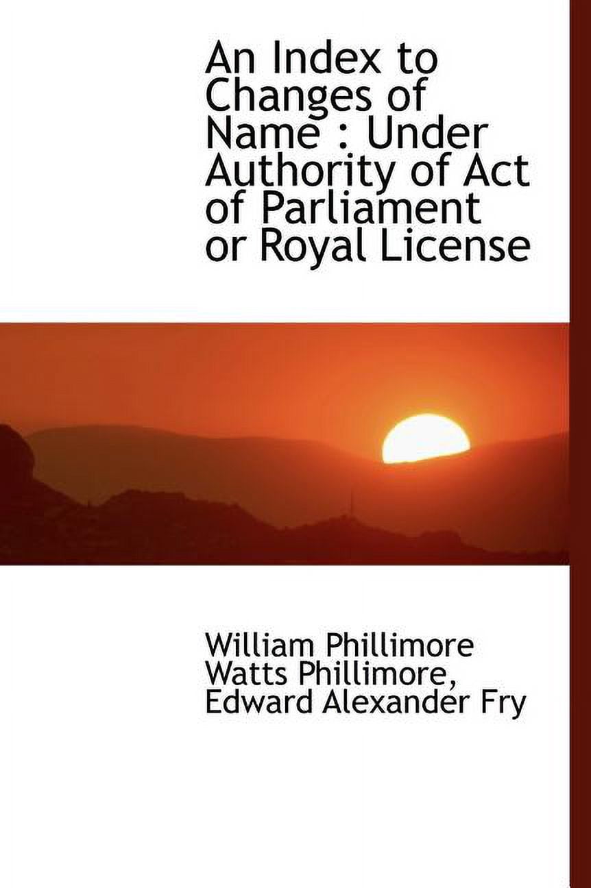 An Index to Changes of Name : Under Authority of Act of Parliament or Royal License (Hardcover)