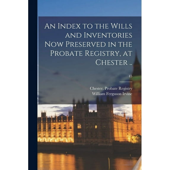 An Index to the Wills and Inventories Now Preserved in the Probate Registry, at Chester ..; 45 (Paperback)