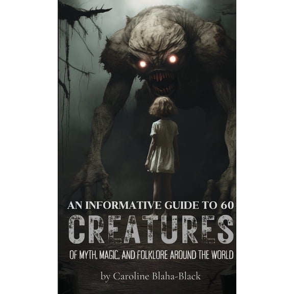 An Informative Guide to 60 Creatures of Myth, Magic, and Folklore Around the World, (Paperback)