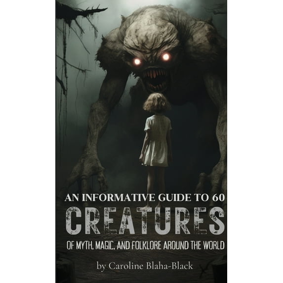 An Informative Guide to 60 Creatures of Myth, Magic, and Folklore Around the World, (Paperback)