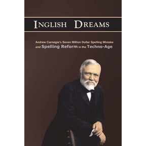 An Inglish Dream: Andrew Carnegie's Seven-Million-Dollar Spelling Mistake and Spelling Reform in the Techno-Age, (Paperback)